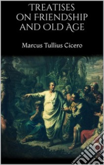 Treatises on Friendship and Old Age. E-book. Formato Mobipocket ebook di Marcus Tullius Cicero