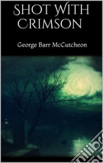 Shot With Crimson . E-book. Formato EPUB ebook di George Barr Mccutcheon