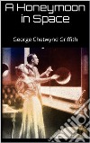 A Honeymoon in Space. E-book. Formato EPUB ebook di George Chetwynd Griffith