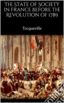 The State of Society in France Before the Revolution of 1789. E-book. Formato EPUB ebook di Tocqueville