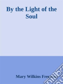 By the Light of the Soul. E-book. Formato EPUB ebook di Mary Wilkins Freeman