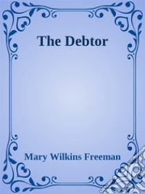 The Debtor. E-book. Formato EPUB ebook di Mary Wilkins Freeman