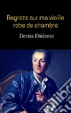 Regrets sur ma vieille robe de chambre. E-book. Formato EPUB ebook di Denis Diderot