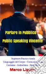 Parlare in Pubblico - Public Speaking Vincente - Superare Paura e Ansia - Linguaggio del Corpo - Comunicazione - Carisma - Autostima - Sicurezza. E-book. Formato EPUB ebook