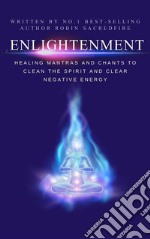 Enlightenment: Healing Mantras and Chants to Clean the Spirit and Clear Negative Energy. E-book. Formato EPUB ebook