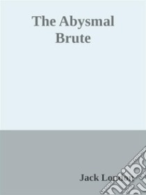 The Abysmal Brute. E-book. Formato EPUB ebook di Jack London