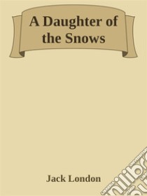 A Daughter of the Snows. E-book. Formato EPUB ebook di Jack London