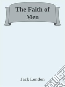 The Faith of Men. E-book. Formato EPUB ebook di Jack London