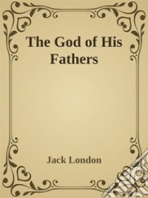 The God of His Fathers. E-book. Formato EPUB ebook di Jack London