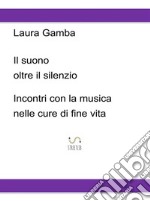 Il suono oltre il silenzioIncontri con la musica nelle cure di fine vita. E-book. Formato EPUB ebook