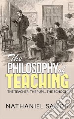 The Philosophy of Teaching -  The Teacher, The Pupil, The School. E-book. Formato EPUB ebook