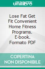 Lose Fat Get Fit Convenient Home Fitness Programs. E-book. Formato PDF ebook di Ouvrage Collectif