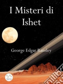 I Misteri di IshetTerzo Volume della Trilogia dei Mondi Esterni. E-book. Formato PDF ebook di George Edgar Ransley