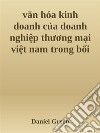 van hóa kinh doanh c?a doanh nghi?p thuong m?i vi?t nam trong b?i c?nh h?i nh?p qu?c t?. E-book. Formato EPUB ebook di Daniel Green