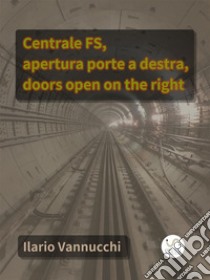 Centrale FS, apertura porte a destra, doors open on the right. E-book. Formato EPUB ebook di Ilario Vannucchi