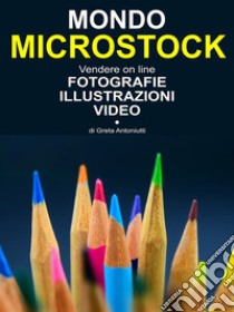 Mondo Microstock. Vendere on line fotografie illustrazioni video.. E-book. Formato EPUB ebook di Greta Antoniutti