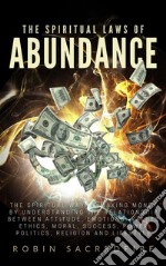 The Spiritual Laws of Abundance: The Spiritual Way of Making Money by Understanding The Relationship Between Attitude, Emotions, Values, Ethics, Moral, Success, Power, Politics, Religion and Lifestyle. E-book. Formato EPUB ebook