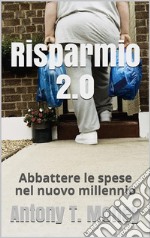 Risparmio 2.0 Abbattere le spese personali e/o familiari nel nuovo millennio. E-book. Formato EPUB ebook