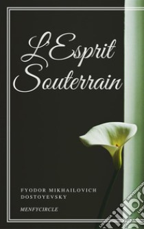 L'Esprit Souterrain L'Esprit Souterrain. E-book. Formato EPUB ebook di Fyodor Mikhailovich Dostoyevsky