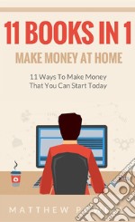 Make Money At Home (11 Books In 1): 11 Ways To Make Money That You Can Start Today. E-book. Formato EPUB