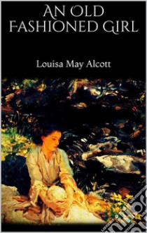 An Old Fashioned Girl. E-book. Formato EPUB ebook di Louisa May Alcott