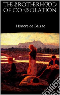 The Brotherhood of Consolation. E-book. Formato EPUB ebook di Honoré de Balzac