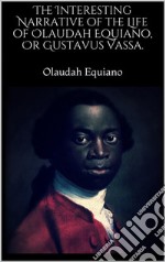 The Interesting Narrative of the Life of Olaudah Equiano, Or Gustavus Vassa.. E-book. Formato EPUB ebook