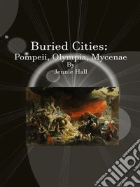 Buried Cities: Pompeii, Olympia, Mycenae . E-book. Formato EPUB ebook