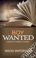 “Boy Wanted” - A Book of Cheerful Counsel. E-book. Formato EPUB ebook