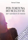 Per fortuna ho scelto te (per cambiare il mondo). E-book. Formato EPUB ebook di Emma Chiaia