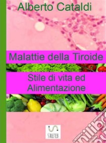 Malattie della tiroide. Stile di vita ed Alimentazione.. E-book. Formato Mobipocket ebook di Alberto Cataldi