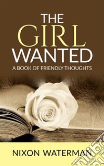 The Girl Wanted – A book of friendly thoughts. E-book. Formato EPUB ebook di Nixon Waterman