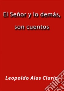 El Señor y lo demás, son cuentos. E-book. Formato EPUB ebook di Leopoldo Alas Clarín