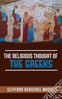 The Religious thought of the Greeks. E-book. Formato EPUB ebook di Clifford Herschel Moore