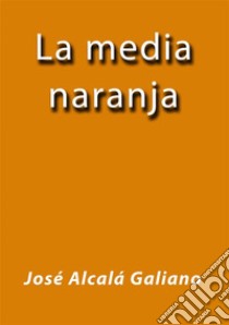 La media naranja. E-book. Formato EPUB ebook di José Alcalá Galiano