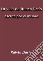 La vida de Rubén Darío escrita por él mismo. E-book. Formato EPUB ebook