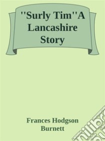 ''Surly Tim''A Lancashire Story. E-book. Formato EPUB ebook di Frances Hodgson Burnett