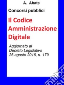 Concorsi pubblici - Il Codice Amministrazione Digitale: Sintesi aggiornata per concorsi pubblici. E-book. Formato EPUB ebook di Antonio Abate