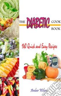 The Diabetic Cookbook : 140 Quick & Easy Recipes. E-book. Formato EPUB ebook di Amber Wilson