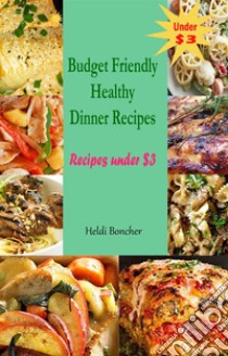 Budget Friendly Healthy Dinner Recipes : Recipes under $3. E-book. Formato EPUB ebook di Heldi Boncher