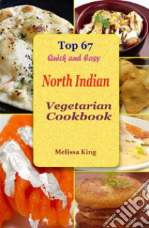 Top 67 Quick and Easy North Indian Vegetarian Cookbook. E-book. Formato EPUB ebook di Melissa King