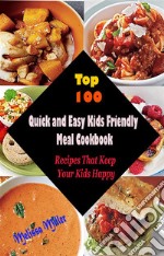 Top 100 Quick and Easy Kids Friendly MealCookbook : Recipes That Keep Your Kids Happy. E-book. Formato EPUB ebook