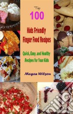 Top 100 Kids Friendly Finger Food Recipes : Quick, Easy, and Healthy Recipes for Your Kids. E-book. Formato EPUB ebook