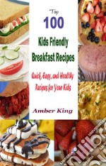 Top 100 Kids Friendly Breakfast Recipes : Quick, Easy, and Healthy Recipes for Your Kids. E-book. Formato EPUB