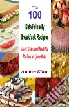 Top 100 Kids Friendly Breakfast Recipes : Quick, Easy, and Healthy Recipes for Your Kids. E-book. Formato EPUB ebook