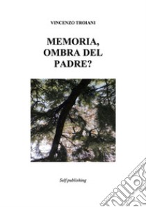 Memoria, ombra del padre?. E-book. Formato EPUB ebook di Vincenzo Troiani