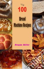 Top 100 Bread Machine Recipes . E-book. Formato EPUB ebook