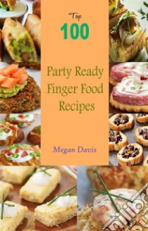 Top 100 Party Ready Finger Food Recipes. E-book. Formato EPUB ebook di Megan Davis