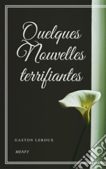 Quelques Nouvelles terrifiantes. E-book. Formato EPUB ebook di Gaston Leroux