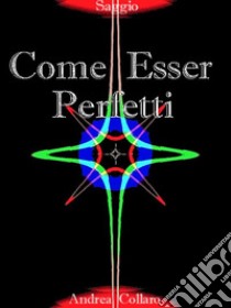 Come Esser Perfetti. E-book. Formato EPUB ebook di Andrea Collaro